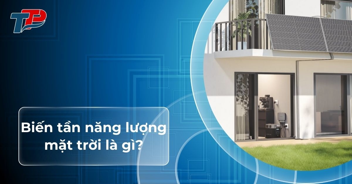 Biến tần năng lượng mặt trời là gì? Cấu tạo, phân loại và lợi ích