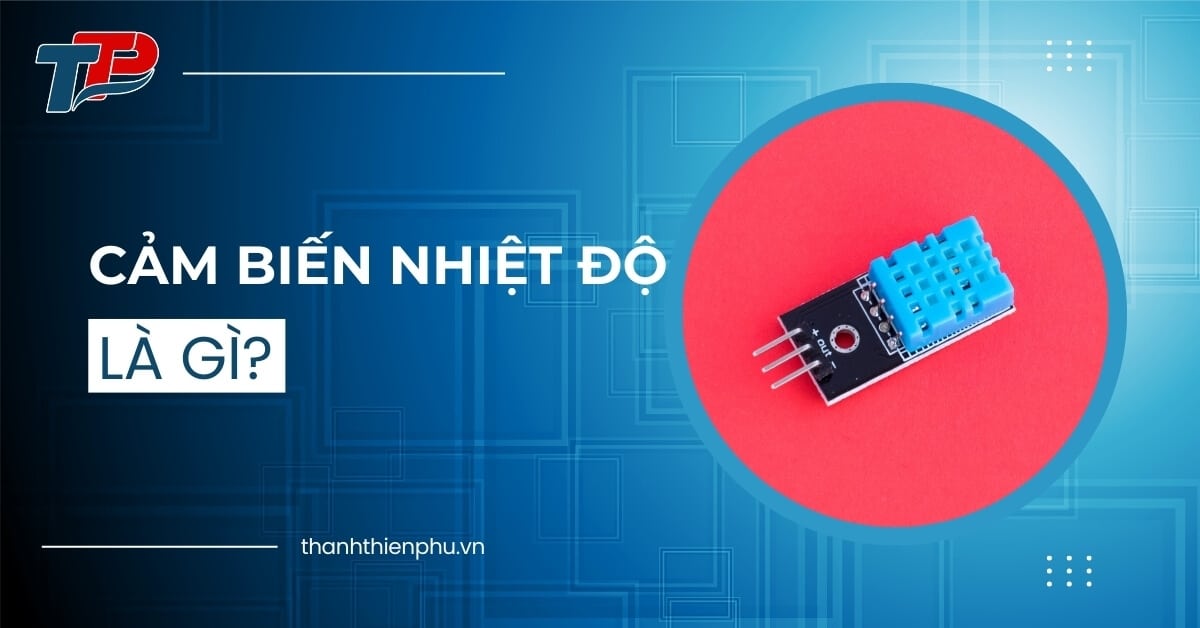 Cảm biến nhiệt độ là gì? Cấu tạo, nguyên lý hoạt động và ứng dụng