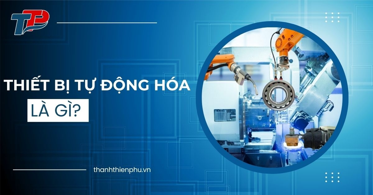 Thiết bị tự động hóa là gì? Lợi ích, phân loại và tính ứng dụng